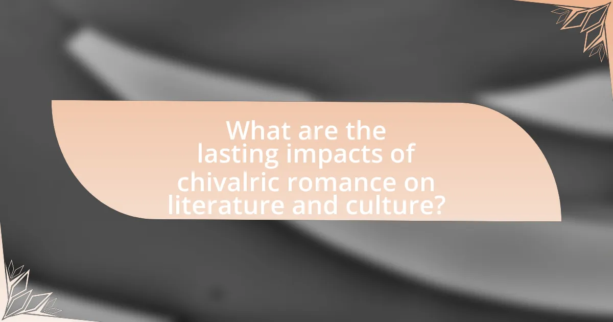 What are the lasting impacts of chivalric romance on literature and culture?