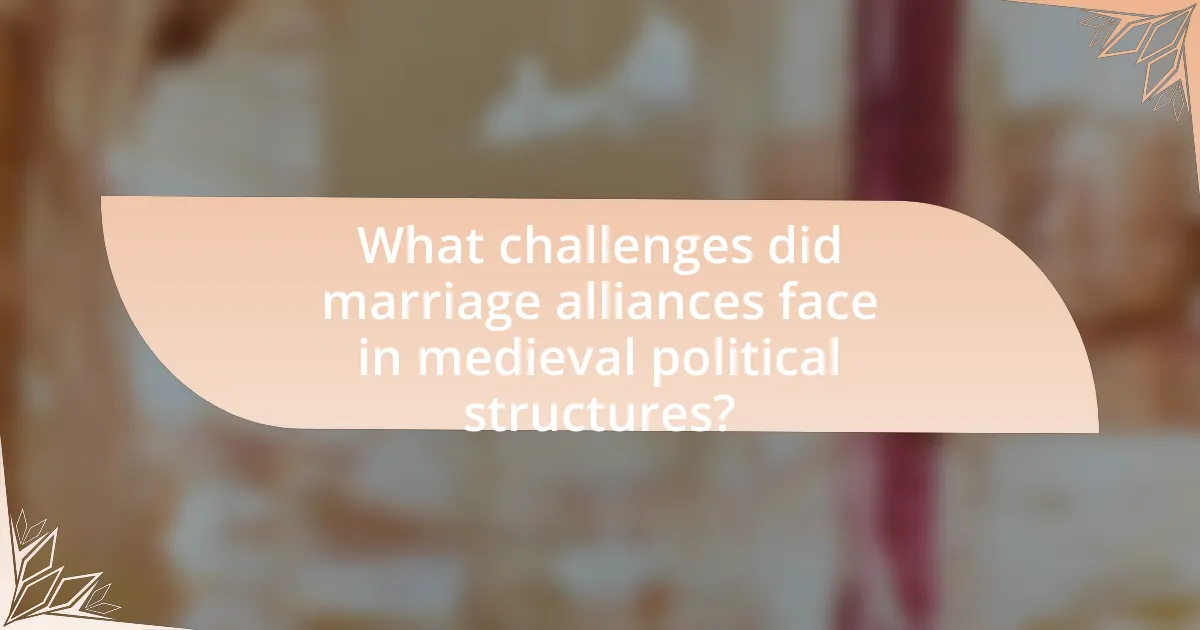 What challenges did marriage alliances face in medieval political structures?